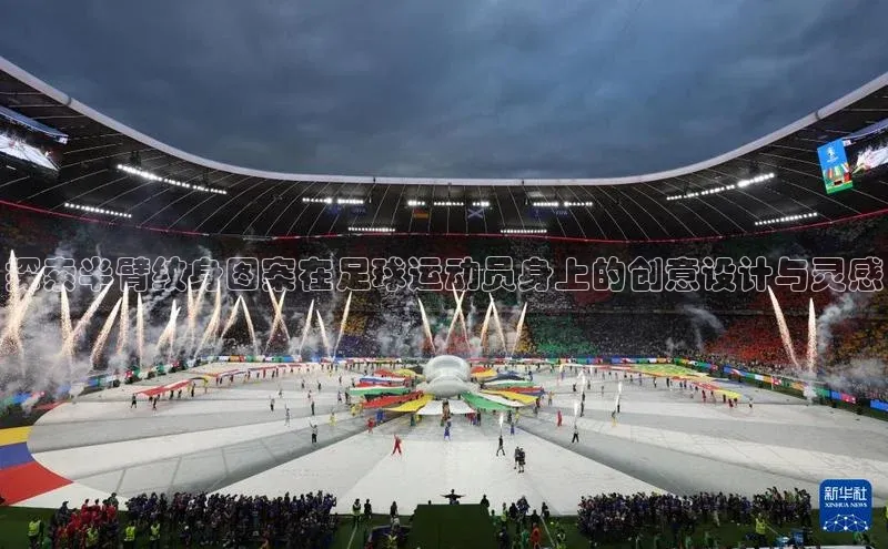 熊猫体育直播app下载巴美列捷福探索半臂纹身图案在足球运动员身上的创意设计与灵感