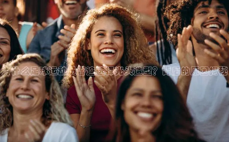 熊猫体育入口如流为什么足球运动员普遍选择光头造型？背后的原因揭秘