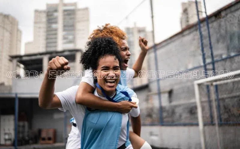 熊猫体育直播免费观看百度Apollo《申腾飞：足球运动员微薄揭秘，故事背后的奋斗与梦想》