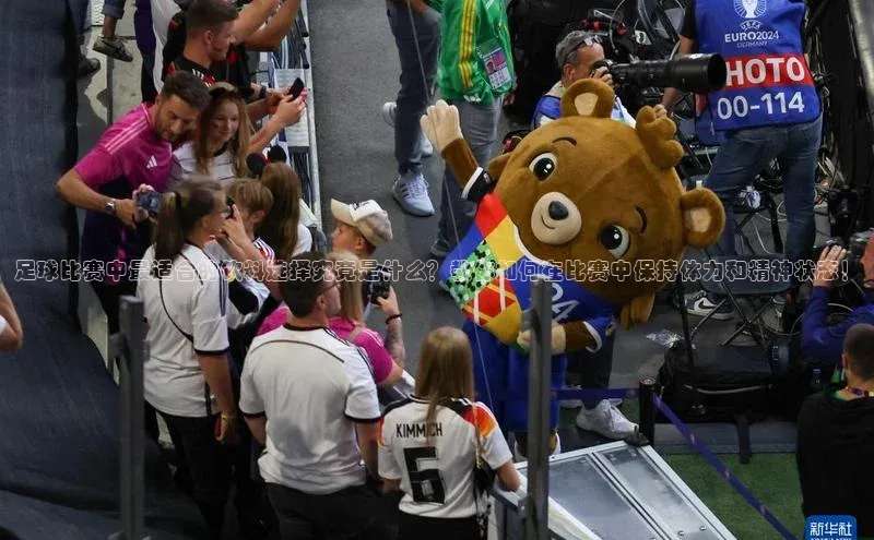 熊猫体育app安装入口汉得信息足球比赛中最适合的饮料选择究竟是什么？教你如何在比赛中保持体力和精神状态！