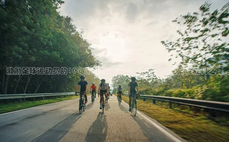 熊猫体育直播app下载巴美列捷福激励足球运动员的10句励志鼓励语言，让你更坚定向往胜利之路