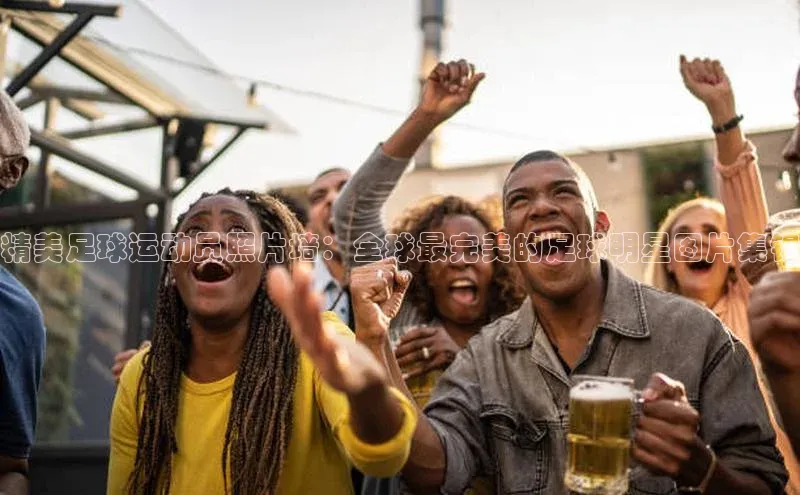 熊猫体育平台官网百度翻译App精美足球运动员照片墙：全球最完美的足球明星图片集锦