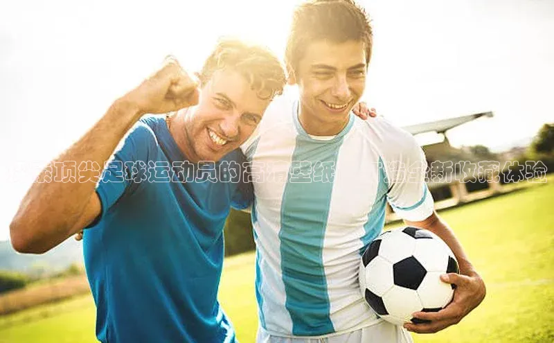 熊猫体育直播免费观看百度Apollo探索顶尖足球运动员的高清壁纸：打造全新收藏体验