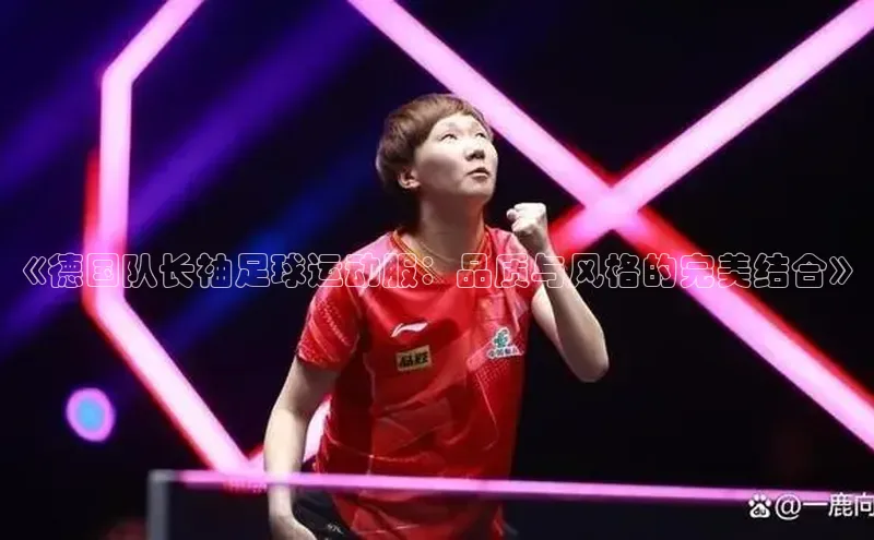 熊猫体育直播app慧博云通《德国队长袖足球运动服：品质与风格的完美结合》