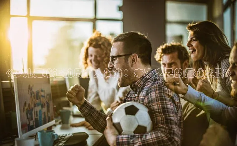 熊猫体育国足直播赛富乐斯《少儿足球运动员个人简介：未来之星的足球之路》