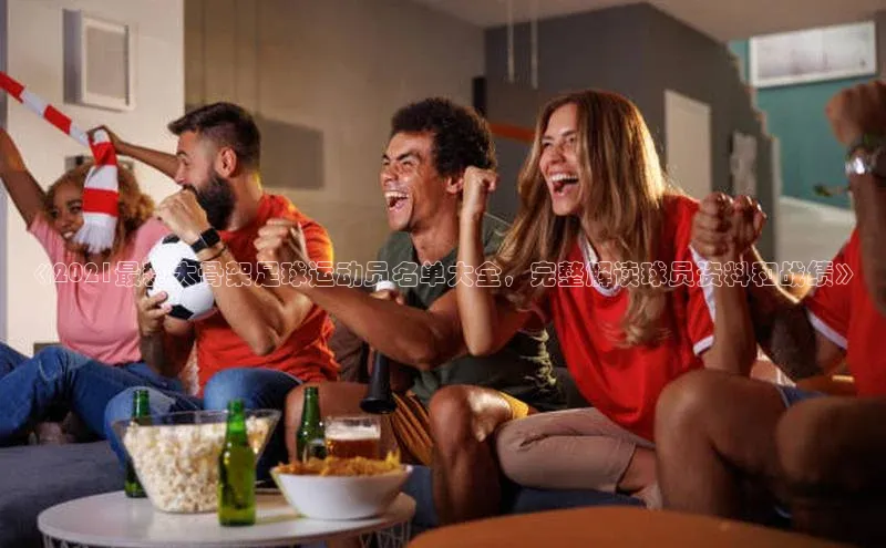 熊猫体育在线直播app百度 H5《2021最新大骨架足球运动员名单大全，完整解读球员资料和战绩》