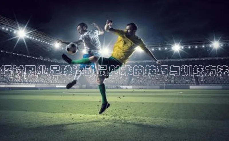 熊猫体育直播元隆雅图探讨职业足球运动员射术的技巧与训练方法