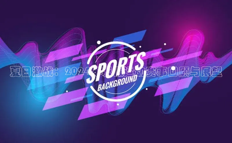 熊猫app下载姚记科技夏日激战：2024年暑假运动赛事回顾与展望