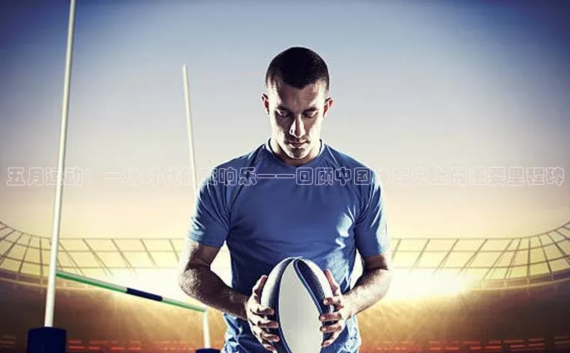 熊猫体育直播网易五月运动：一场时代的交响乐——回顾中国体育史上的重要里程碑