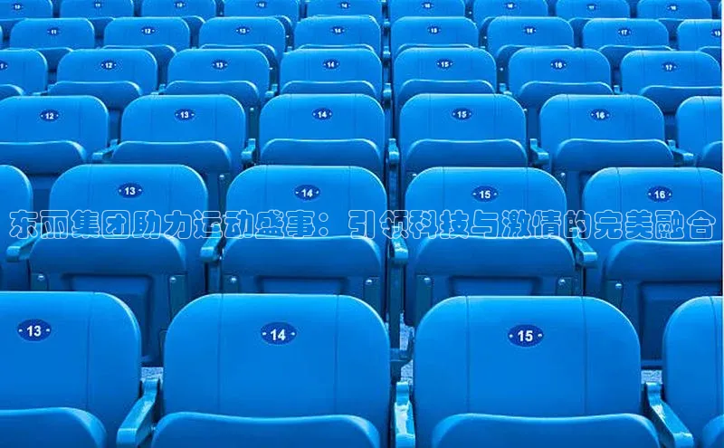 熊猫体育国足直播百度人工翻译东丽集团助力运动盛事：引领科技与激情的完美融合