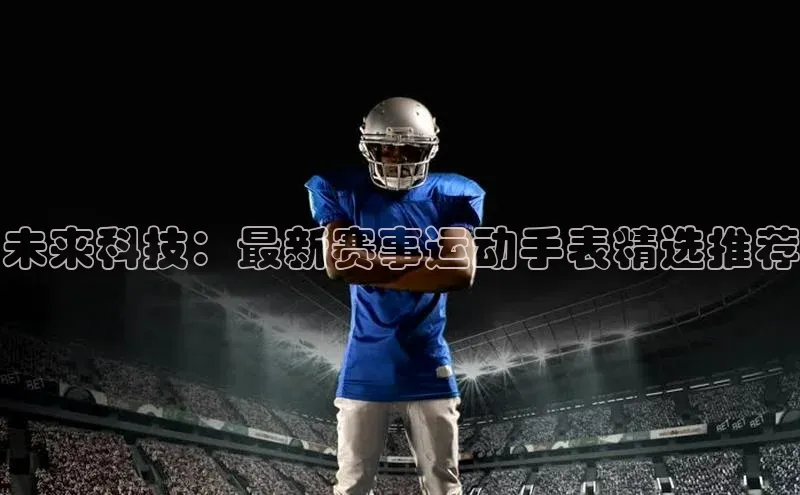 熊猫体育直播app慧博云通未来科技：最新赛事运动手表精选推荐