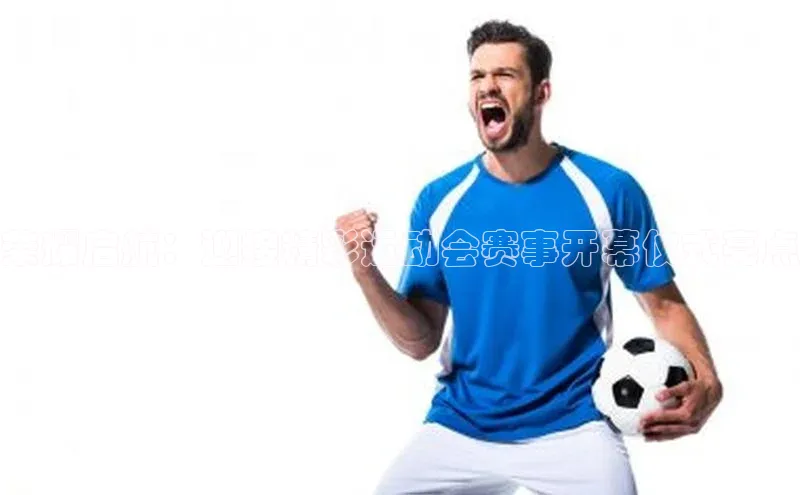 熊猫体育官方网站皮阿诺荣耀启航：迎接精彩运动会赛事开幕仪式亮点