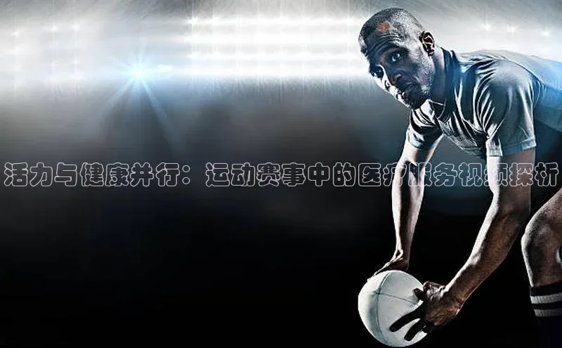 活力与健康并行：运动赛事中的医疗服务视频探析
