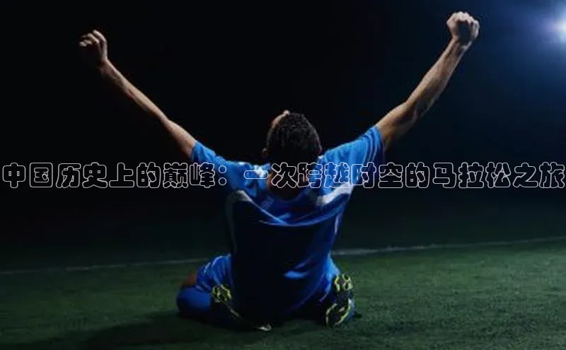 中国历史上的巅峰：一次跨越时空的马拉松之旅