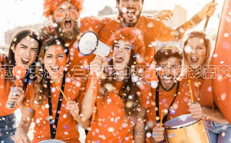 逐梦天涯：三亚运动赛事的精彩篇章