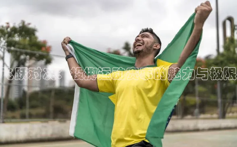 飞跃对决：投掷运动赛事的魅力与极限