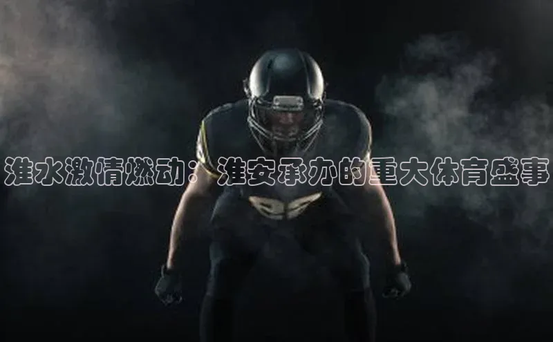 淮水激情燃动：淮安承办的重大体育盛事