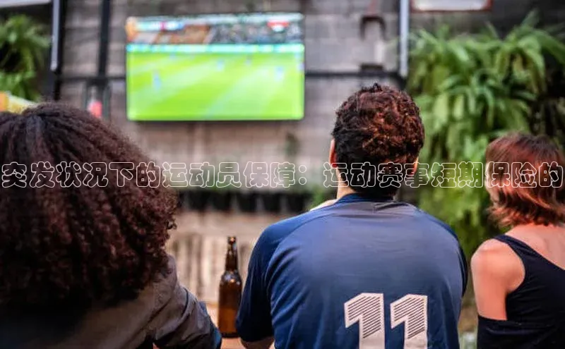 突发状况下的运动员保障：运动赛事短期保险的