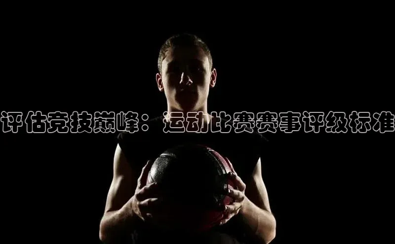 评估竞技巅峰：运动比赛赛事评级标准