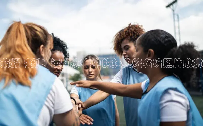 荣耀时刻：运动赛事中的经典签名墙照片欣赏