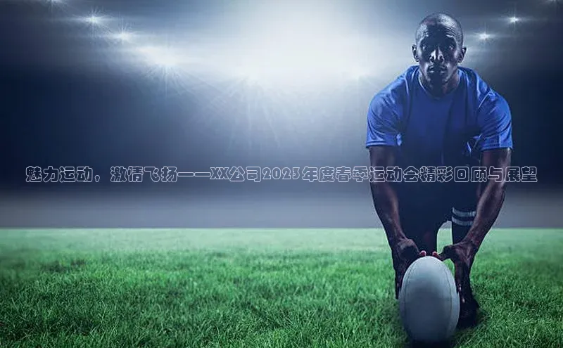 魅力运动，激情飞扬——XX公司2023年度春季运动会精彩回顾与展望