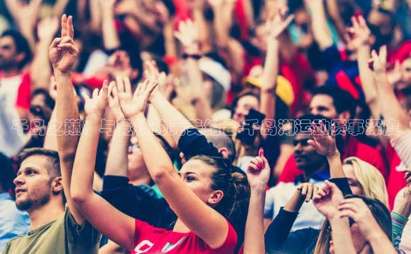 千岛之巅：与竞技的完美结合-千岛湖运动赛事深度