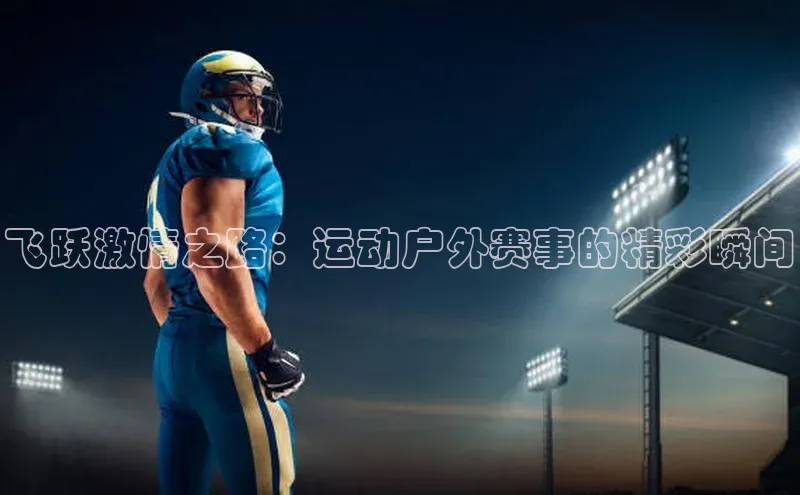 飞跃激情之路：运动户外赛事的精彩瞬间