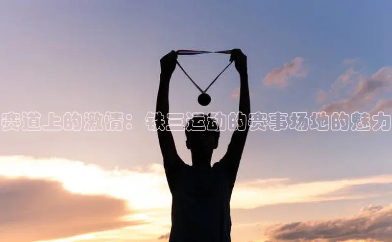 赛道上的激情：铁三运动的赛事场地的魅力