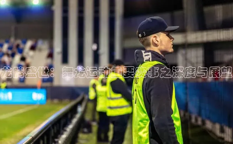 龙腾盛世：舞龙运动重要赛事之深度与展望