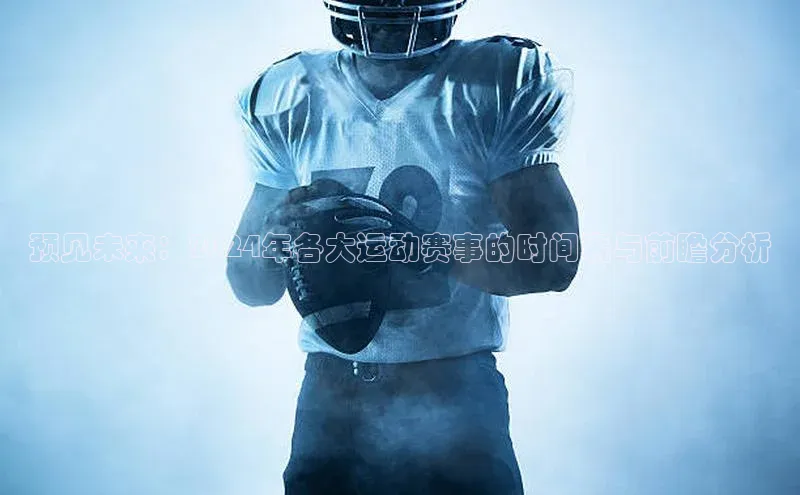 预见未来：2024年各大运动赛事的时间表与前瞻分析
