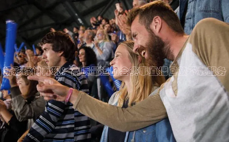 精彩瞬间再现：高质量运动会赛事直播回放下载服务