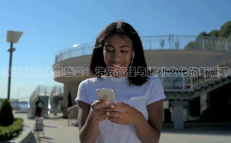 派出所的体育盛宴：治安管理与运动文化的新篇章