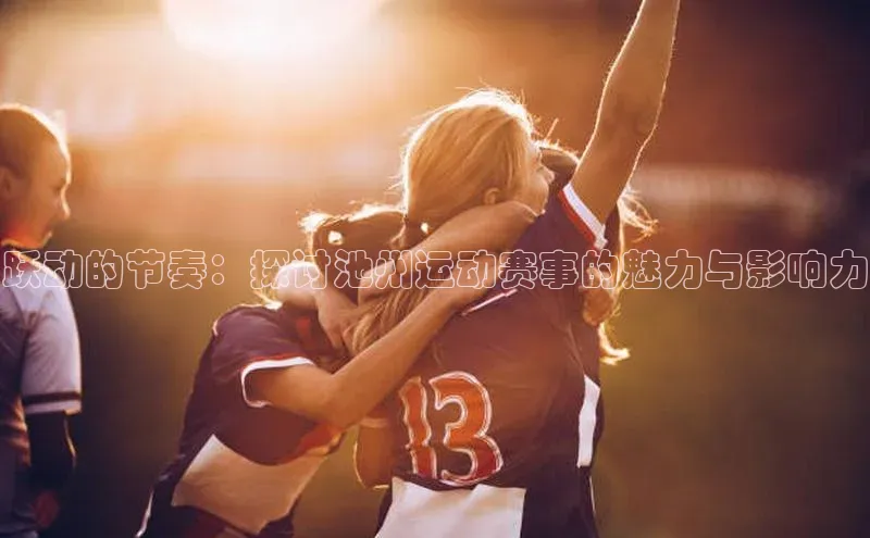 跃动的节奏：探讨池州运动赛事的魅力与影响力