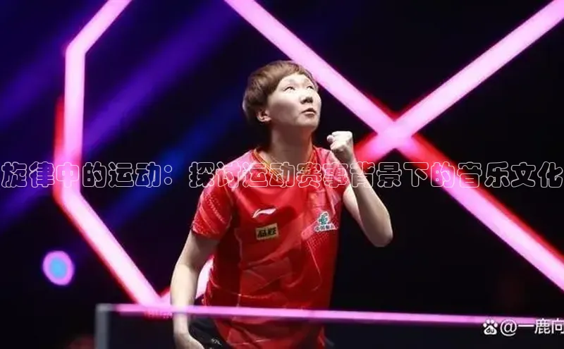 旋律中的运动：探讨运动赛事背景下的音乐文化