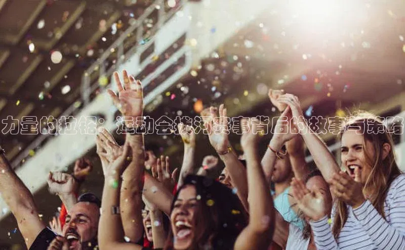 力量的拉锯：运动会拔河赛事背后的故事与策略