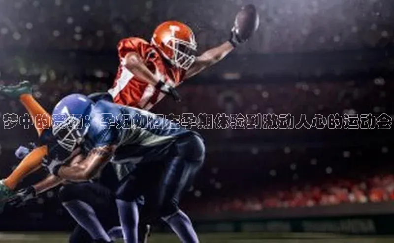 梦中的赛场：孕妇如何在孕期体验到激动人心的运动会