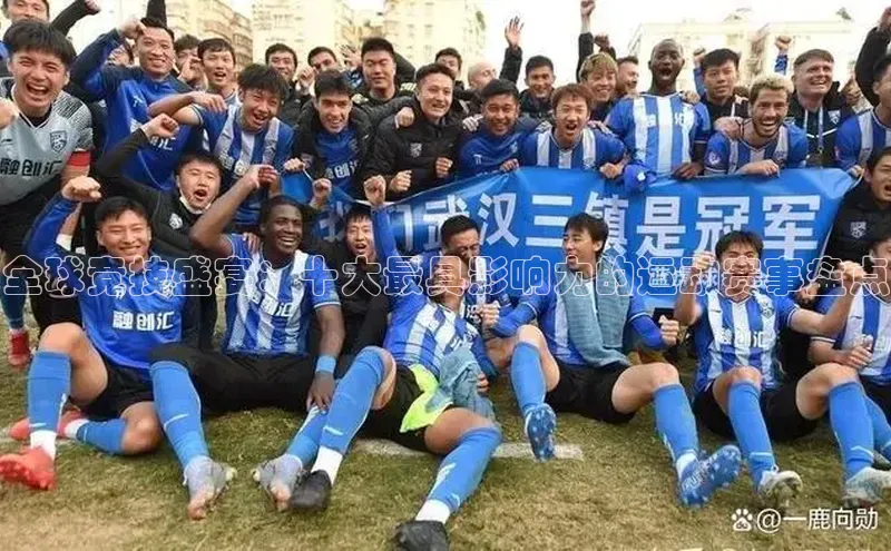 全球竞技盛宴：十大最具影响力的运动赛事盘点