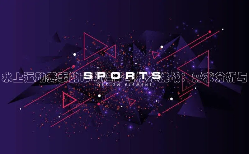 水上运动赛事的市场趋势与技术挑战：需求分析与