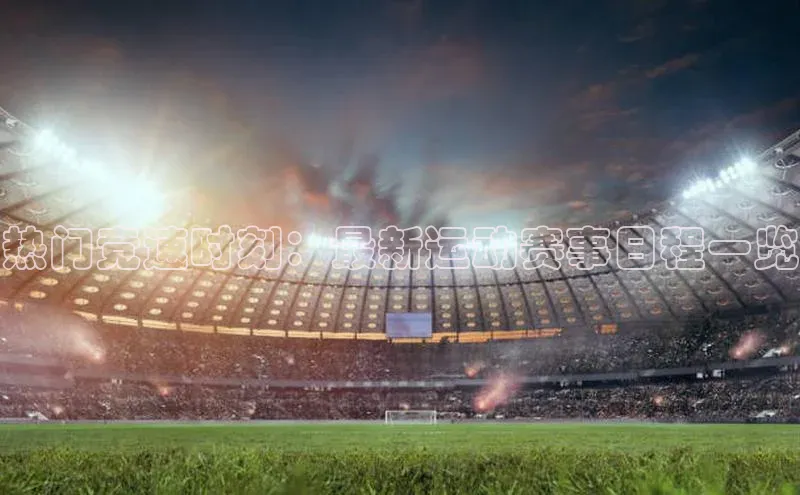 热门竞速时刻：最新运动赛事日程一览