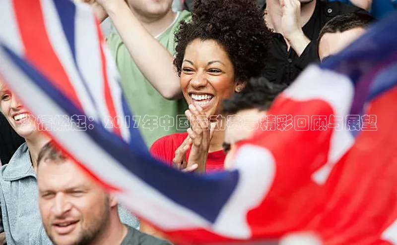激情燃起：2017年中国运动赛事精彩回顾与展望