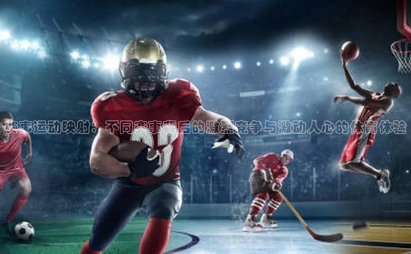 赛事运动映射：不同赛事背后的激烈竞争与激动人心的体育体验