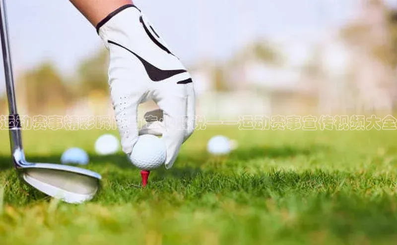 运动赛事精彩瞬间与专业解说——运动赛事宣传视频大全