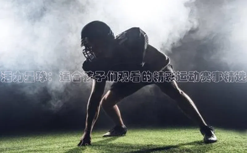 活力星球：适合孩子们观看的精彩运动赛事精选