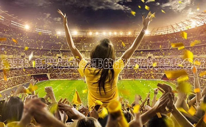 未来：新兴运动赛事的消费潜力趋势分析