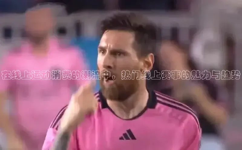 在线上运动消费的潮流中，热门线上赛事的魅力与趋势