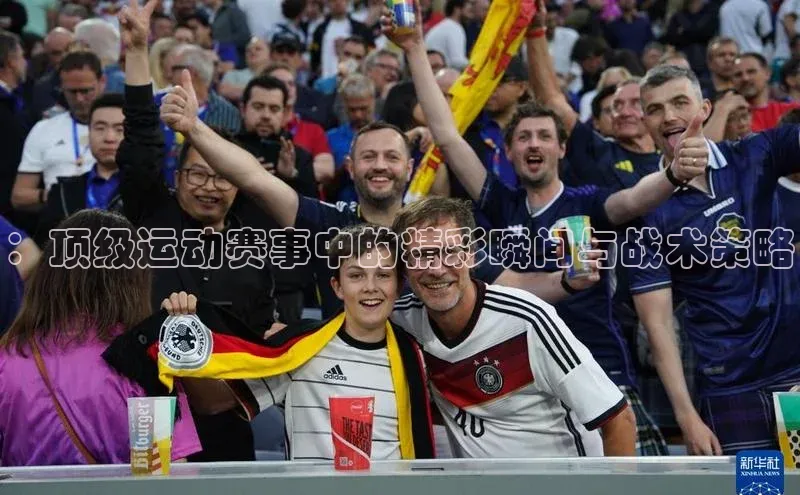：顶级运动赛事中的精彩瞬间与战术策略