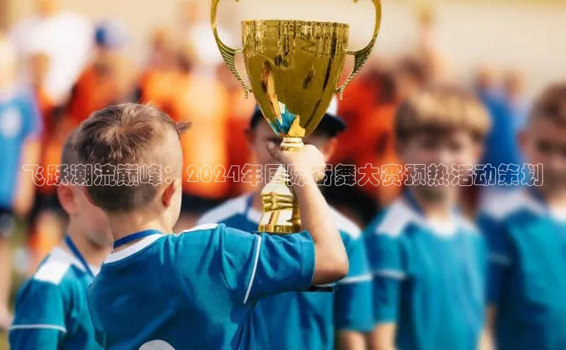 飞跃潮流巅峰：2024年国际街舞大赛预热活动策划