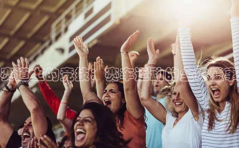 赛道上的竞技：赛车运动的全球盛事