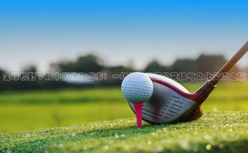 全球视野下的中国体育盛事：一场跨越国界的竞技与文化交流之旅