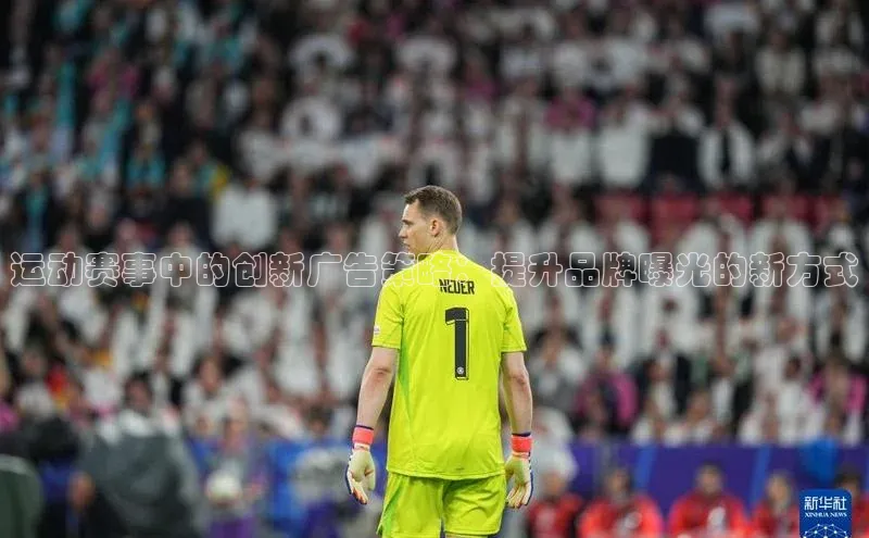 运动赛事中的创新广告策略：提升品牌曝光的新方式